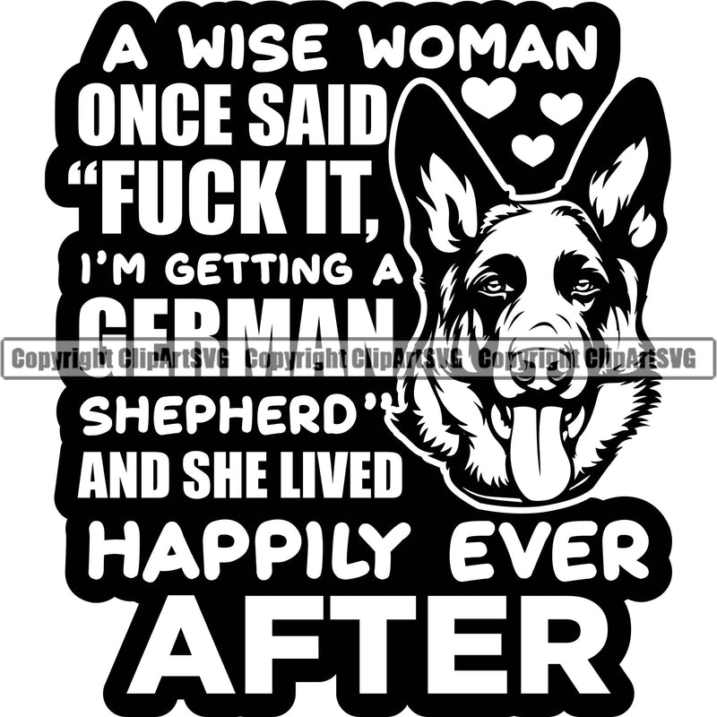 German Shepherd Dog Breed Pup Puppy Purebred Pedigree Canine A Wise Woman Once Said Fuck It I'm Getting A German Shepherd And Lived Happily Ever After Black And White Quote Text Design Element Cop Police K9 K-9 Design Logo Clipart SVG
