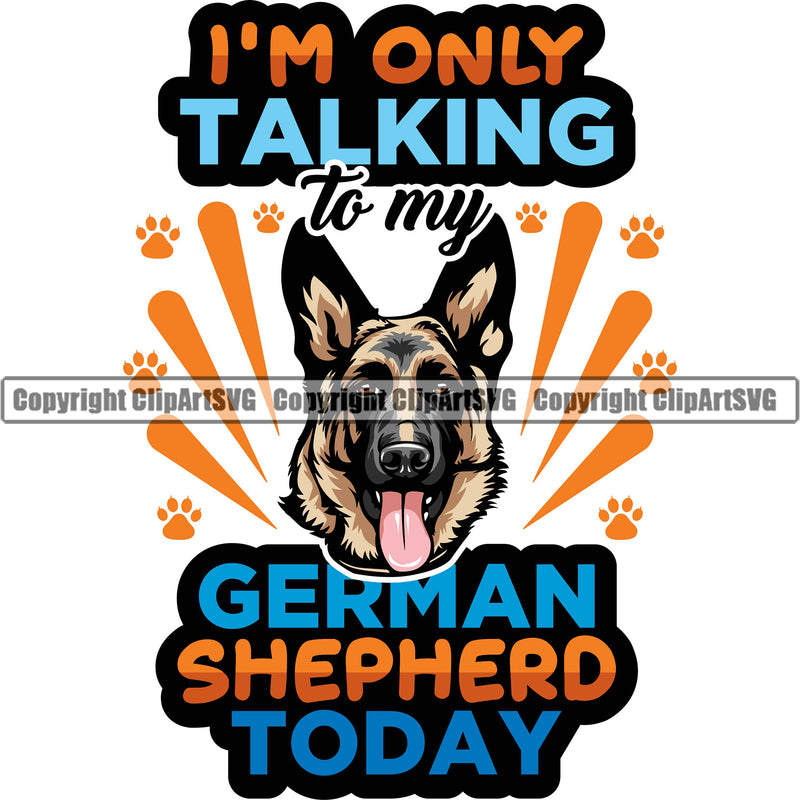German Shepherd Dog Breed Pup Puppy Purebred I'm Only Talking To My German Shepherd Today Color Quote Text Design Element White Background Pedigree Canine Cop Police K9 K-9 Design Logo Clipart SVG