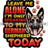 German Shepherd Dog Leave Me Alone I'm Only Speaking To My German Shepherd Today Color Quote Text Design Element Breed Pup Puppy Purebred White Background Pedigree Canine Cop Police K9 K-9 Design Logo Clipart SVG