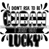 Country Flag Nation National Cuba Cuban I Didn't Ask To Be Cuban I Just Got Lucky Latin Latino Latina Spanish Caribbean Flag Design Element Emblem Badge Symbol Icon Global Official Sign Design Logo Clipart SVG