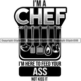 Chef Cook Cooking Cooker BBQ Barbecue Grill Food Restaurant Kitchen Accessories I Am A Chef I Am Here To Feed Your Ass Not Kiss It Vector Quote Text Design Element Cuisine Culinary Gourmet Design Logo Clipart SVG
