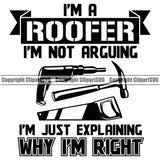 I'm A Roofer I'm Not Arguing Why I'm Right Roofing Roofer Roof Home House Residential Construction Architecture Building Rooftop Work Repair Worker Builder Design Element Company Business Logo Clipart SVG