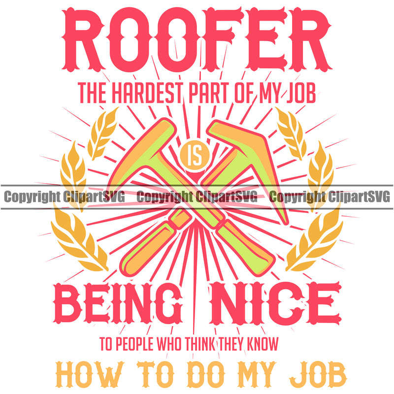Roofer The Hardest Part Of My Job Being Nice How To Do My Job Color Quote Roofing Roofer Roof Crossed Hammer Home House Residential Construction Architecture Building Rooftop Work Repair Worker Builder Company Business Logo Clipart SVG