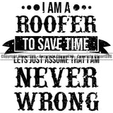 I Am A Roofer To Save Time Lets Just Assume That I Am Never Wrong Quote Vector Roofing Roofer Roof Home House Residential Construction Architecture Building Rooftop Work Repair Worker Builder Company Business Logo Clipart SVG