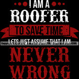 I Am A Roofer To Save Time Lets Just Assume That I Am Never Wrong Color Quote Black Background Roofing Roofer Roof Home House Residential Construction Architecture Building Rooftop Work Repair Worker Builder Company Business Logo Clipart SVG