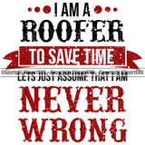 I Am A Roofer To Save Time Lets Just Assume That I Am Never Wrong Quote White Background Design Element Roofing Roofer Roof Home House Residential Construction Architecture Building Rooftop Work Repair Worker Builder Company Business Logo Clipart SVG