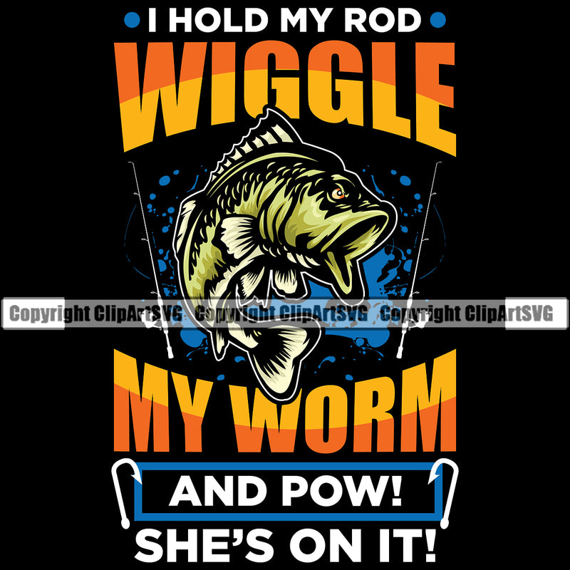 Fishing Fish Fisherman Hunt Hunting Hunter Outdoor Sport I Hold My Rod Wiggle My Worm And Pow Shes On It Color Quote Text Black Background Design Element Lake Pond Sea River Ocean Design Logo Clipart SVG