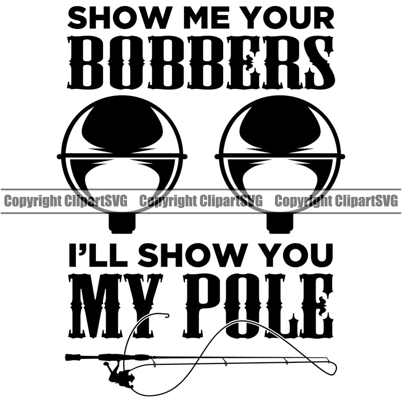 Fishing Fish Fisherman Hunt Hunting Hunter Outdoor Sport Show Me Your Bobbers Ill Show You My Pole Vector Black Color Quote Text White Background Design Element Lake Pond Sea River Ocean Design Logo Clipart SVG