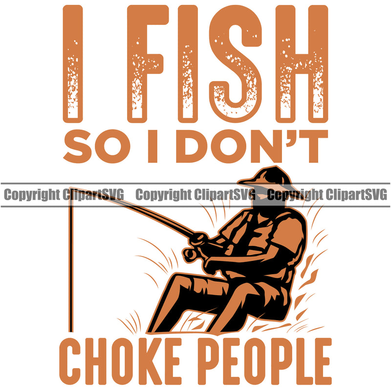 Fishing Fish Fisherman Hunt Hunting Hunter Outdoor Sport Hunting I Fish So I Don't Choke People Color Quote Text White Background Design Element Lake Pond Sea River Ocean Design Logo Clipart SVG