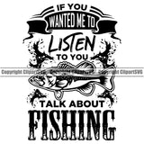 Fishing Fish Fisherman Hunt Hunting Hunter Outdoor Sport If You Wanted Me To Listen To You Talk About Fishing Quote Text Fish Vector Design Element White Background Lake Pond Sea River Ocean Design Logo Clipart SVG