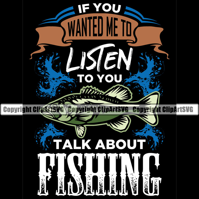 Fishing Fish Fisherman Hunt Hunting Hunter Outdoor Sport Hunting If You Wanted Me To Listen To You Talk About Fishing Black Color Background And Color Quote Text Design Element Lake Pond Sea River Ocean Design Logo Clipart SVG