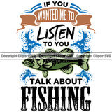 Fishing Fish Fisherman Hunt Hunting Hunter Outdoor Sport If You Wanted Me To Listen To You Talk About Fishing Color Quote Text White Background Design Element Lake Pond Sea River Ocean Design Logo Clipart SVG