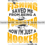 Fishing Fish Fisherman Hunt Hunting Hunter Outdoor Sport Fishing Saved Me From Being A Now Im Just A Hooker Color Quote Text White Background Design Element Lake Pond Sea River Ocean Design Logo Clipart SVG