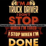 Transportation Truck Logo With I Am A Truck Driver I Don't Stop When In Am Tired I Stop When I'm Done Quote T-Shirt Design Commercial Freight Vehicle Quote Trucking Shipping Transport Clipart SVG