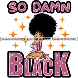 Black Woman Quote So Damn Black African American Female Nubian Queen Lady Cartoon Character Girl Head Face Portrait Cute Hair Afro Big Eyes Lola Sexy Pose Fashion Silhouette Art Quote Design Logo Clipart SVG